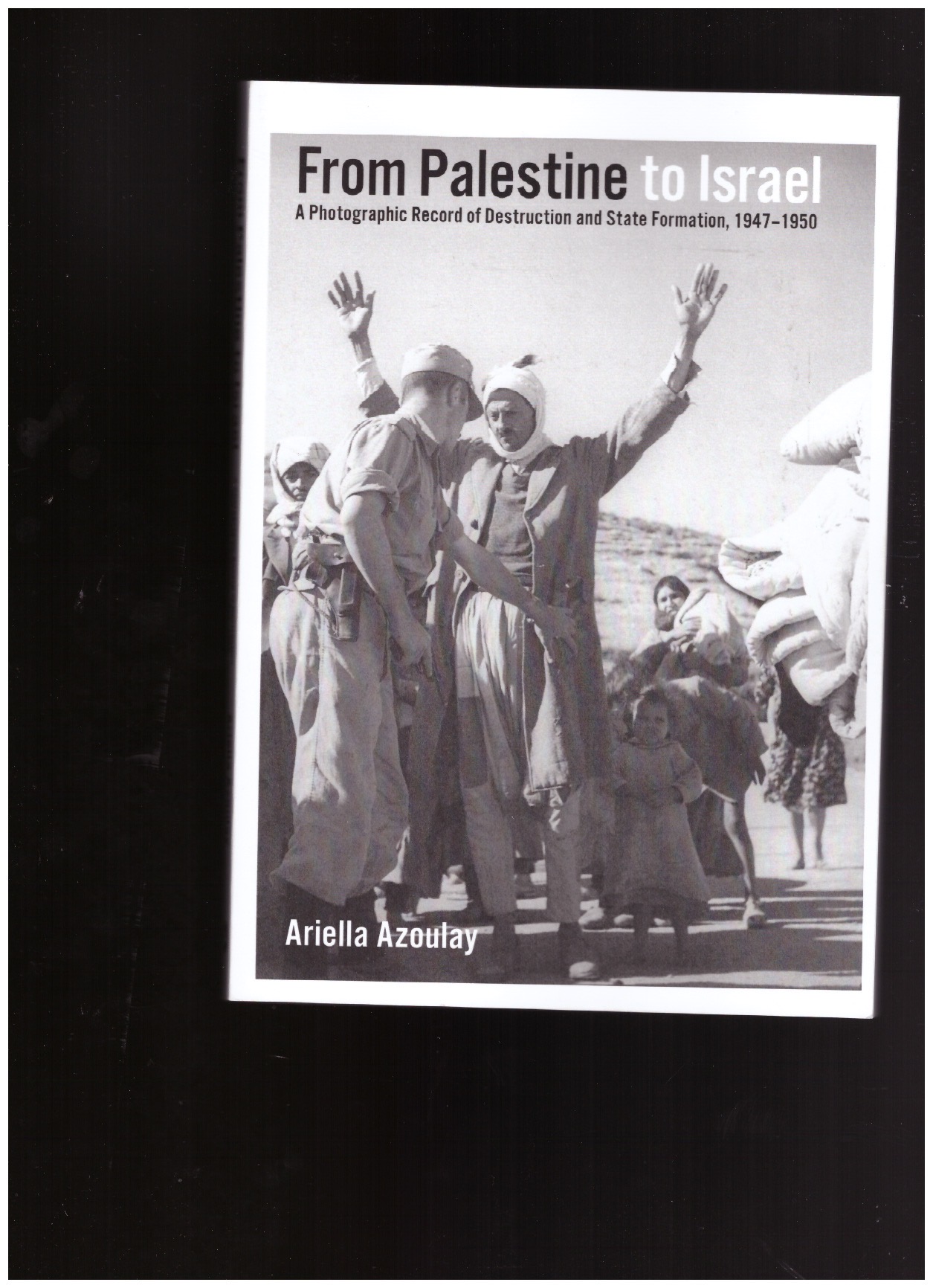 AZOULAY, Ariella Aïsha - From Palestine to Israel. A Photographic Record of Destruction and State Formation, 1947-1950